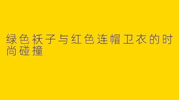 绿色袄子与红色连帽卫衣的时尚碰撞