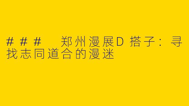 ### 郑州漫展D搭子：寻找志同道合的漫迷