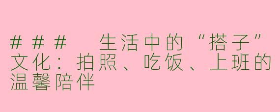 ### 生活中的“搭子”文化：拍照、吃饭、上班的温馨陪伴