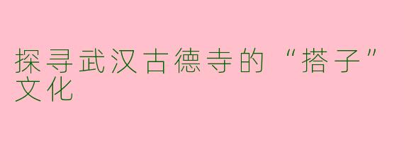 探寻武汉古德寺的“搭子”文化