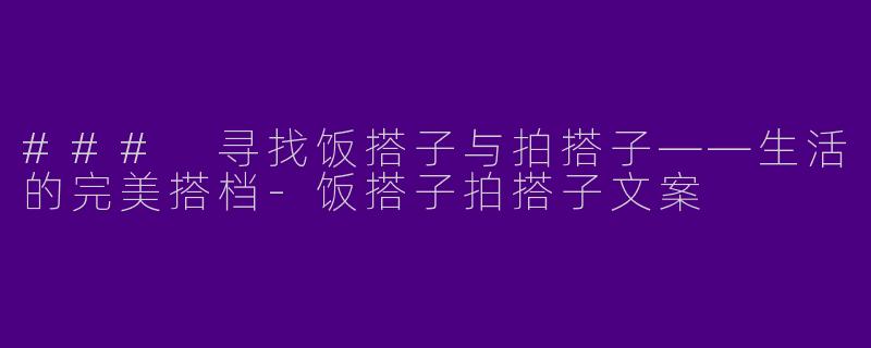 ### 寻找饭搭子与拍搭子——生活的完美搭档-饭搭子拍搭子文案