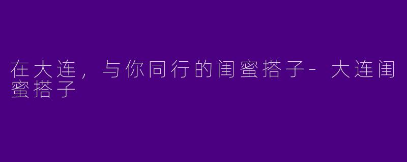 在大连，与你同行的闺蜜搭子
