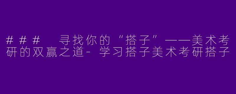 ### 寻找你的“搭子”——美术考研的双赢之道