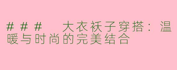 ### 大衣袄子穿搭：温暖与时尚的完美结合