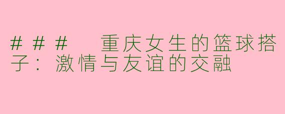 ### 重庆女生的篮球搭子：激情与友谊的交融