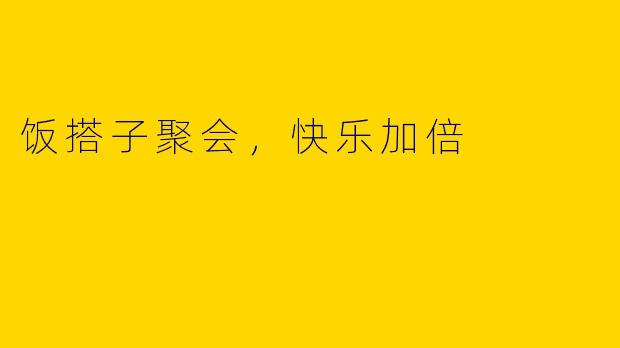 饭搭子聚会，快乐加倍