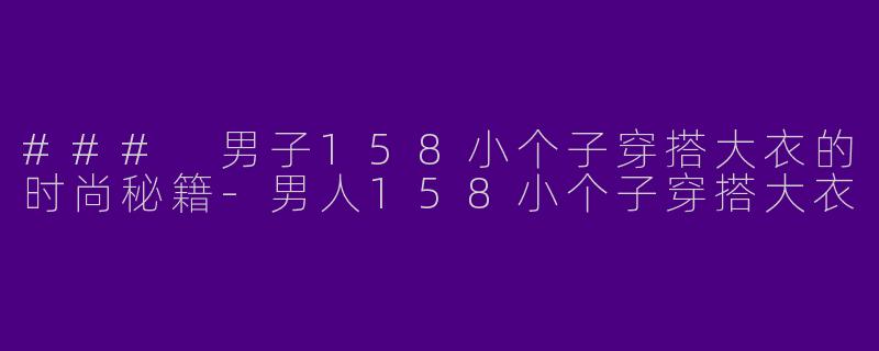 ### 男子158小个子穿搭大衣的时尚秘籍