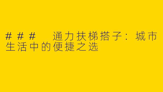 ### 通力扶梯搭子:城市生活中的便捷之选