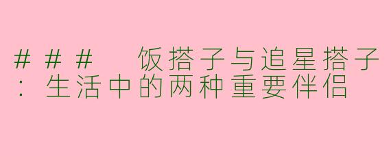 ### 饭搭子与追星搭子：生活中的两种重要伴侣