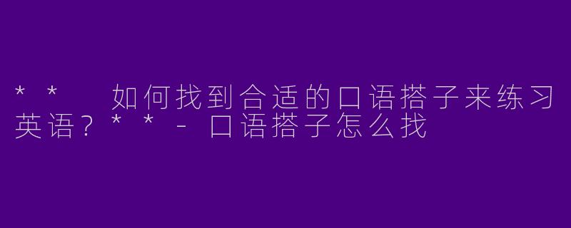 ** 如何找到合适的口语搭子来练习英语？**
