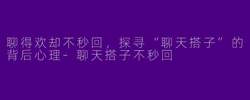 聊得欢却不秒回,探寻“聊天搭子”的背后心理