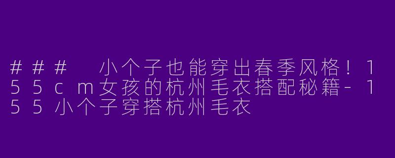 ### 小个子也能穿出春季风格！155cm女孩的杭州毛衣搭配秘籍-155小个子穿搭杭州毛衣