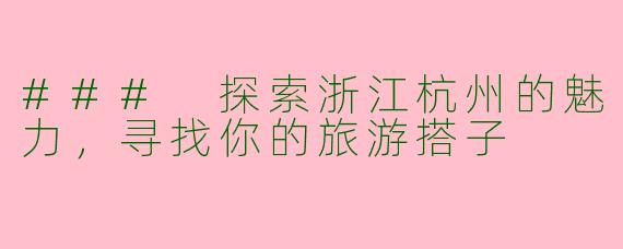 ### 探索浙江杭州的魅力，寻找你的旅游搭子