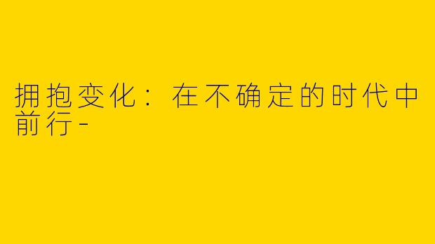拥抱变化:在不确定的时代中前行