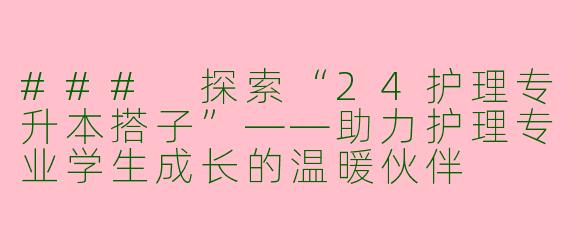 ### 探索“24护理专升本搭子”——助力护理专业学生成长的温暖伙伴