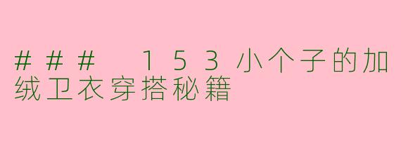 ### 153小个子的加绒卫衣穿搭秘籍
