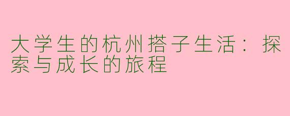大学生的杭州搭子生活：探索与成长的旅程