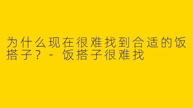 为什么现在很难找到合适的饭搭子？
