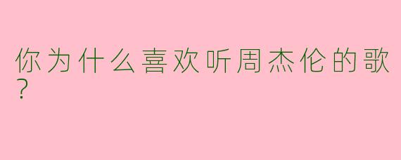 你为什么喜欢听周杰伦的歌？