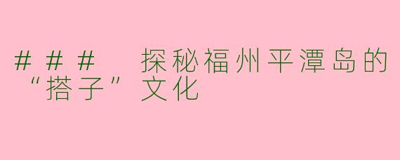 ### 探秘福州平潭岛的“搭子”文化