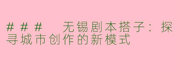 ### 无锡剧本搭子：探寻城市创作的新模式