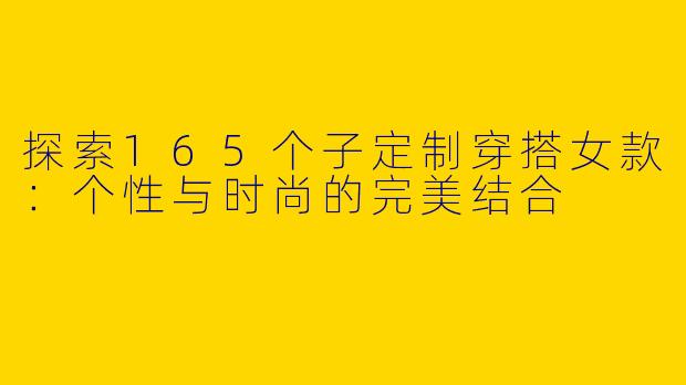 探索165个子定制穿搭女款：个性与时尚的完美结合