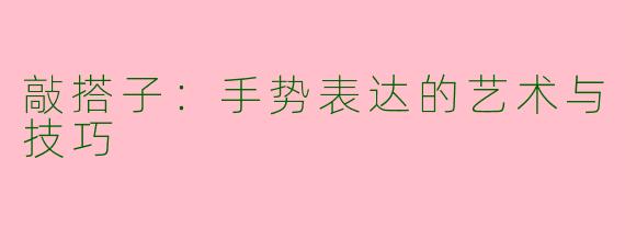 敲搭子：手势表达的艺术与技巧