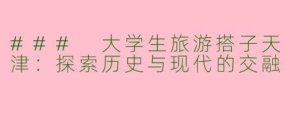 ### 大学生旅游搭子天津：探索历史与现代的交融