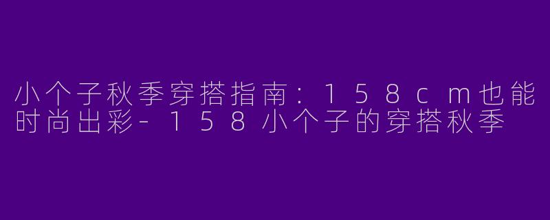 小个子秋季穿搭指南：158cm也能时尚出彩-158小个子的穿搭秋季