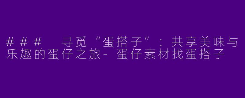 ### 寻觅“蛋搭子”:共享美味与乐趣的蛋仔之旅