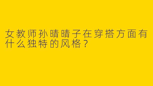 女教师孙晴晴子在穿搭方面有什么独特的风格?