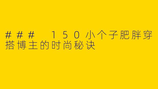 ### 150小个子肥胖穿搭博主的时尚秘诀