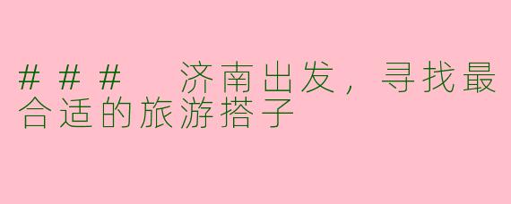 ### 济南出发,寻找最合适的旅游搭子