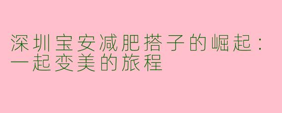 深圳宝安减肥搭子的崛起：一起变美的旅程