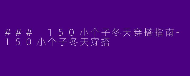 ### 150小个子冬天穿搭指南-150小个子冬天穿搭
