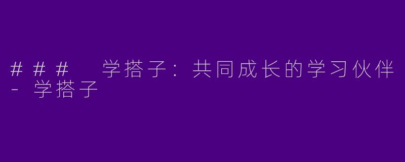 ### 学搭子：共同成长的学习伙伴-学搭子
