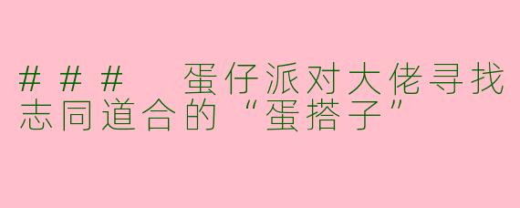 ### 蛋仔派对大佬寻找志同道合的“蛋搭子”