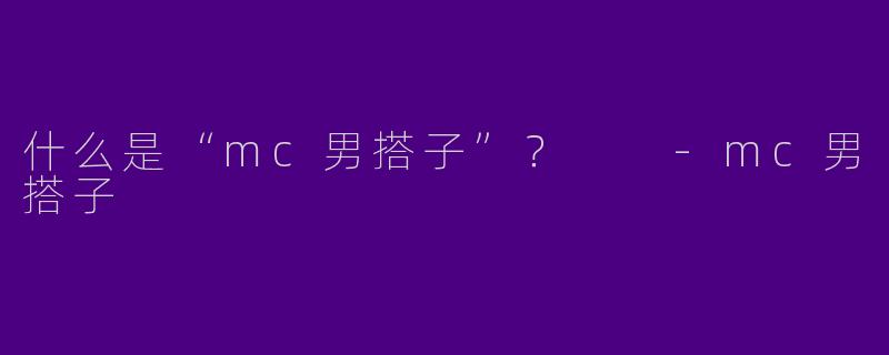 什么是“mc男搭子”？  