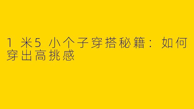 1米5小个子穿搭秘籍：如何穿出高挑感