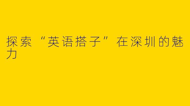 探索“英语搭子”在深圳的魅力