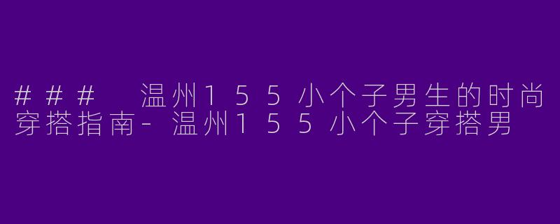 ### 温州155小个子男生的时尚穿搭指南