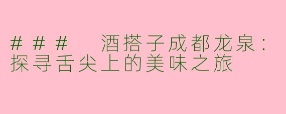### 酒搭子成都龙泉：探寻舌尖上的美味之旅
