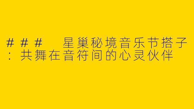 ### 星巢秘境音乐节搭子：共舞在音符间的心灵伙伴