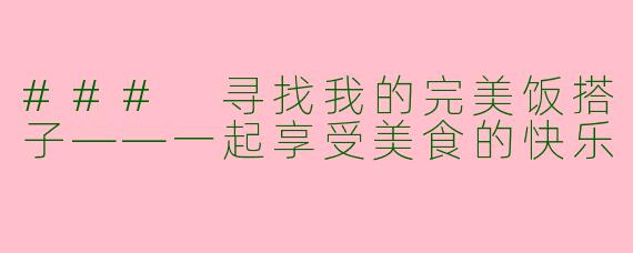### 寻找我的完美饭搭子——一起享受美食的快乐