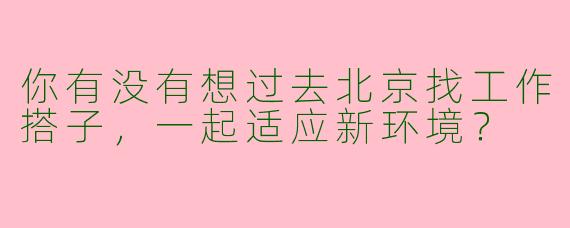 你有没有想过去北京找工作搭子，一起适应新环境？