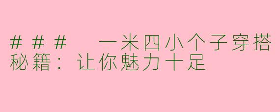 ### 一米四小个子穿搭秘籍：让你魅力十足