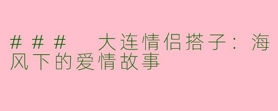 ### 大连情侣搭子：海风下的爱情故事