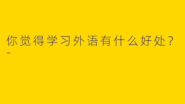 你觉得学习外语有什么好处?