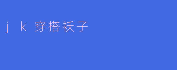 JK穿搭中,如何选择适合的外套来搭配?****
