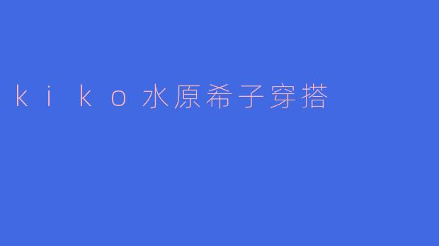 水原希子的穿搭风格有什么特色？